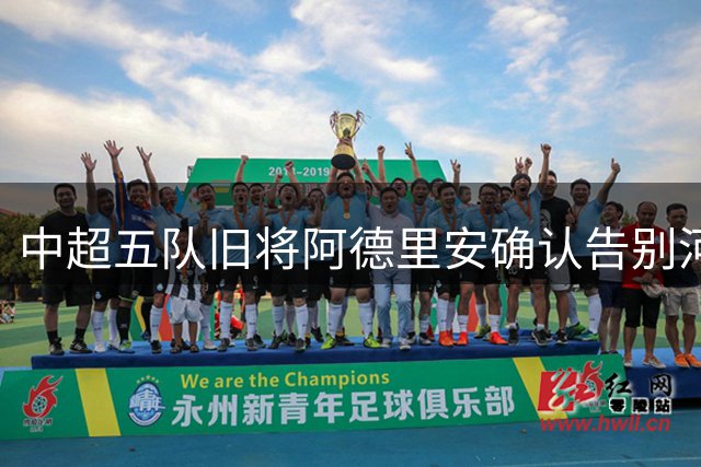 中超五队旧将阿德里安确认告别河南 36岁老将转战亚洲其他联赛