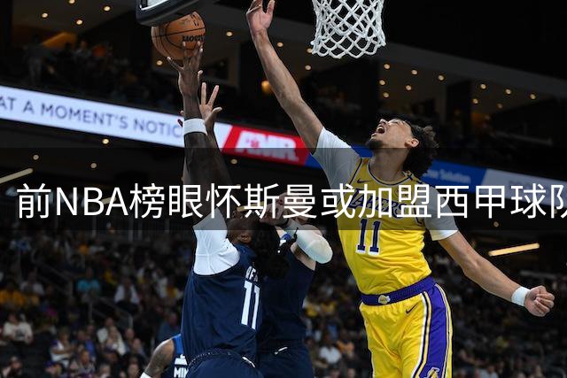 前NBA榜眼怀斯曼或加盟西甲球队，伤病阴影下能否重获新生？
