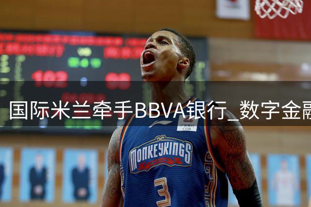 国际米兰牵手BBVA银行 数字金融巨头将亮相蓝黑军团战袍袖标