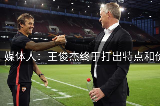 媒体人：王俊杰终于打出特点和价值 据我了解他大概率不打亚运会