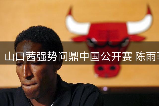 山口茜强势问鼎中国公开赛 陈雨菲惜败摘银显遗憾
