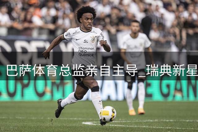 巴萨体育总监亲自主导 瑞典新星巴尔德吉离队事宜尘埃落定
