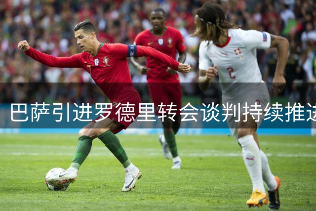 巴萨引进罗德里转会谈判持续推进