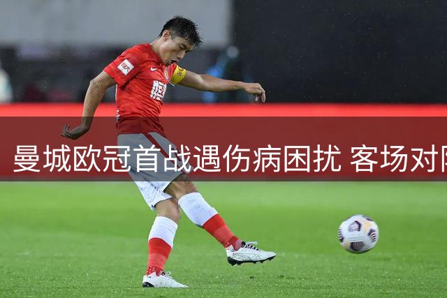 曼城欧冠首战遇伤病困扰 客场对阵波尔图阵容不整