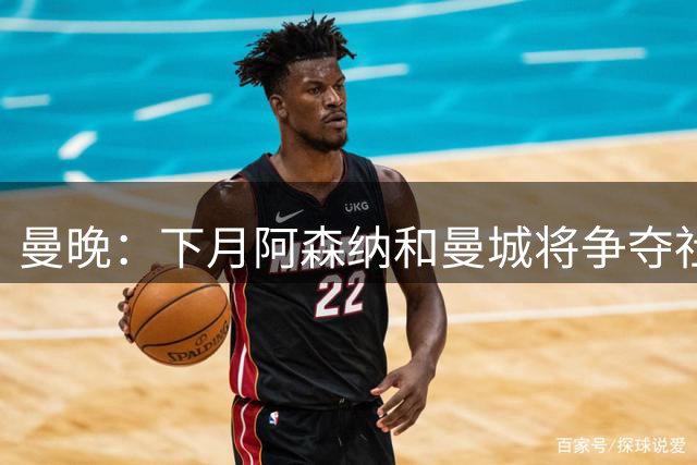 曼晚：下月阿森纳和曼城将争夺社区盾杯，双方多名主力缺战