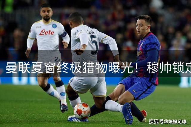 曼联夏窗终极猎物曝光！穆帅锁定皇马铁腰补强最后拼图