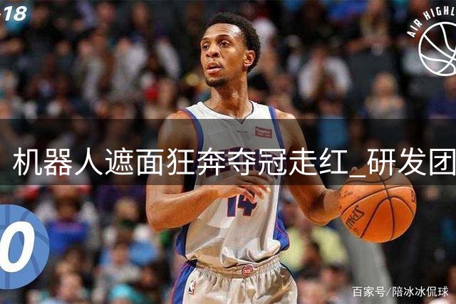 机器人"遮面狂奔"夺冠走红 研发团队：跑姿系自主选择
