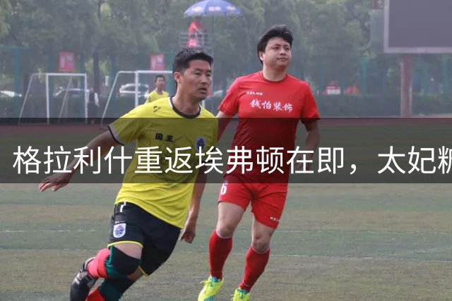 格拉利什重返埃弗顿在即，太妃糖胜率或迎显著提升