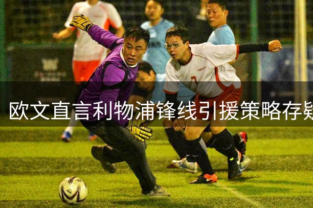 欧文直言利物浦锋线引援策略存疑 高价追逐巴尔科拉不如签英超悍将