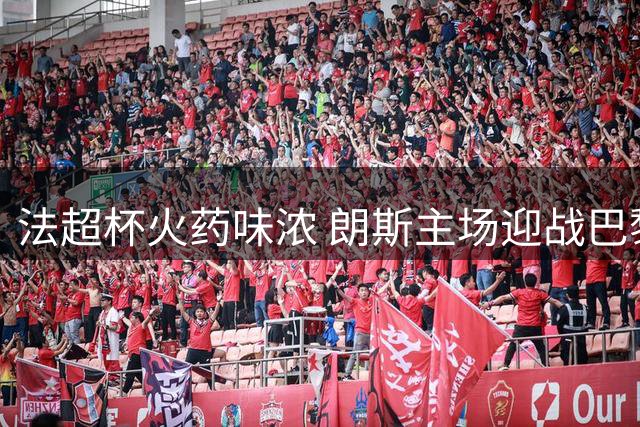 法超杯火药味浓 朗斯主场迎战巴黎圣日耳曼