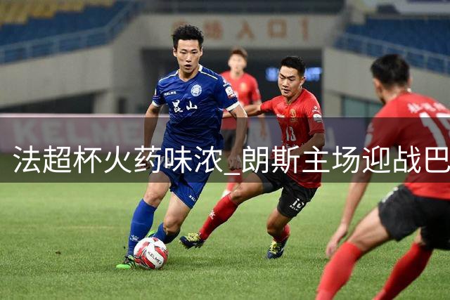 法超杯火药味浓 朗斯主场迎战巴黎圣日耳曼