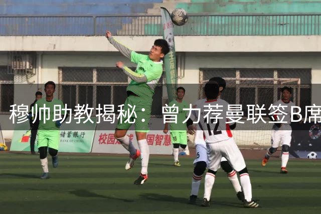 穆帅助教揭秘：曾力荐曼联签B席遭拒 曼城截胡铸就一代传奇