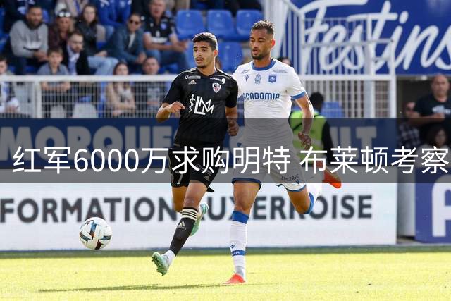 红军6000万求购明特 布莱顿考察西乙新星耶雷梅