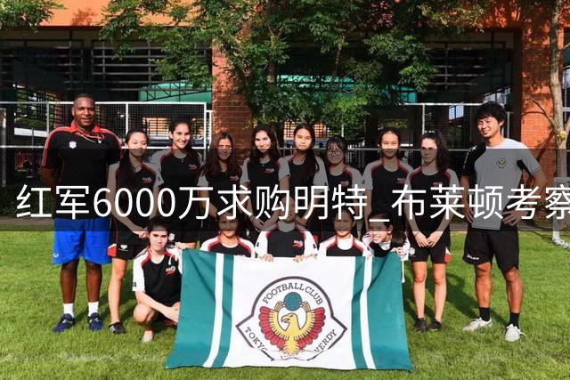 红军6000万求购明特 布莱顿考察西乙新星耶雷梅