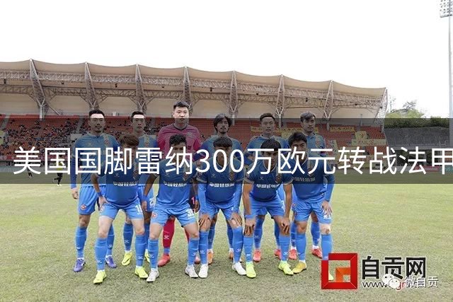 美国国脚雷纳300万欧元转战法甲 即将签约斯特拉斯堡
