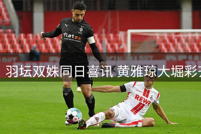 羽坛双姝同日喜讯 黄雅琼大堀彩齐步迈入孕期