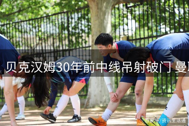贝克汉姆30年前中线吊射破门 曼联官方纪念经典时刻