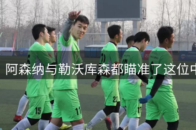 阿森纳与勒沃库森都瞄准了这位中国男足王牌中锋！