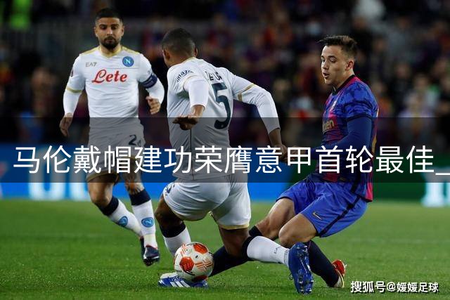 马伦戴帽建功荣膺意甲首轮最佳 罗马大胜佛罗伦萨
