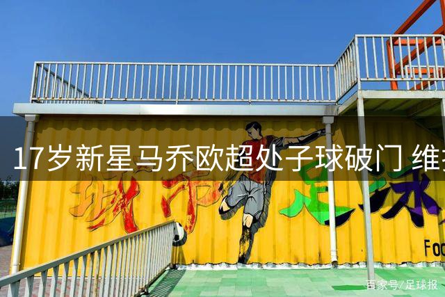 17岁新星马乔欧超处子球破门 维拉千万镑引进惹争议