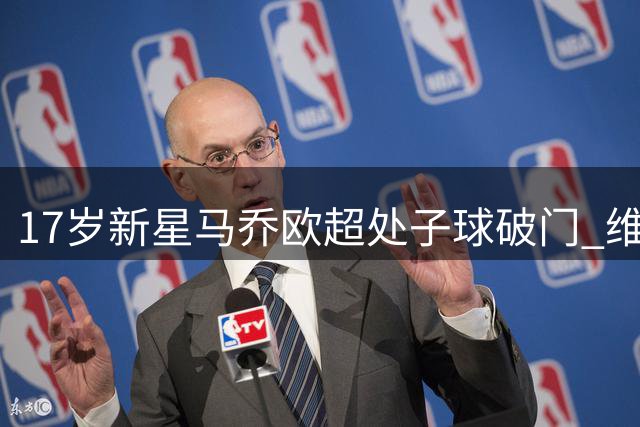17岁新星马乔欧超处子球破门 维拉千万镑引进惹争议