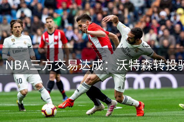 NBA三方交易达成：沃特森转投骑士 斯特鲁斯加盟快船