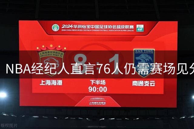 NBA经纪人直言76人仍需赛场见分晓