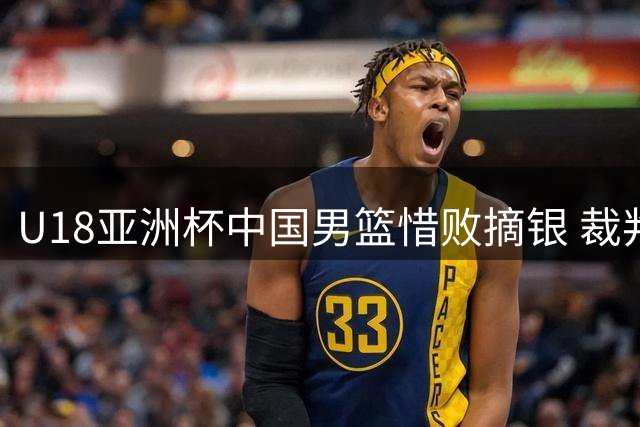 U18亚洲杯中国男篮惜败摘银 裁判判罚引争议