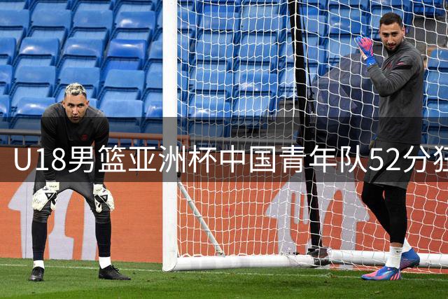 U18男篮亚洲杯中国青年队52分狂胜卡塔尔豪取两连胜